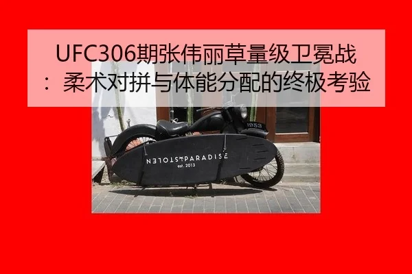 UFC306期张伟丽草量级卫冕战：柔术对拼与体能分配的终极考验