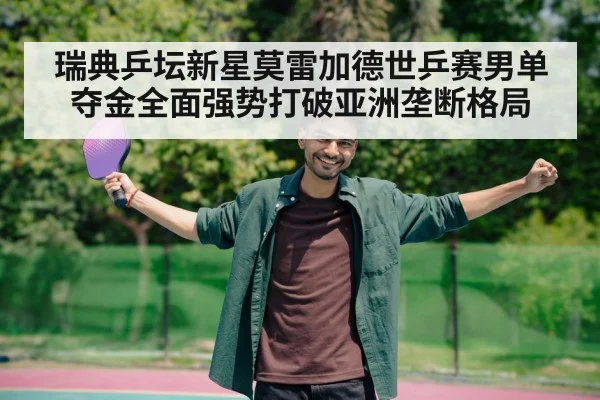 瑞典乒坛新星莫雷加德世乒赛男单夺金全面强势打破亚洲垄断格局