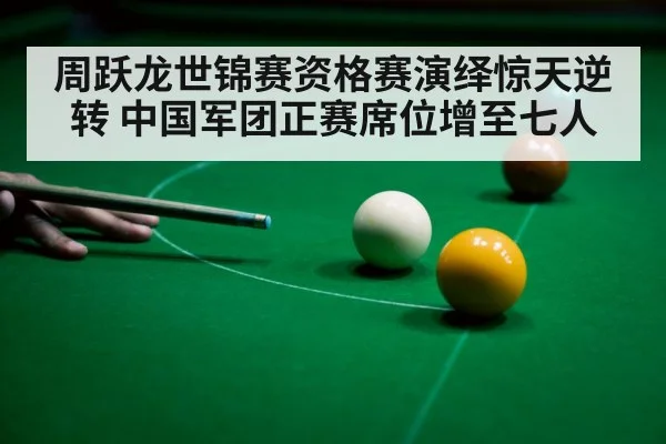 周跃龙世锦赛资格赛演绎惊天逆转 中国军团正赛席位增至七人