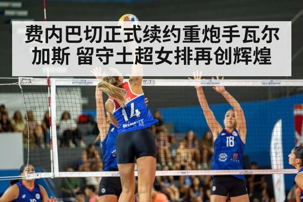 费内巴切正式续约重炮手瓦尔加斯 留守土超女排再创辉煌