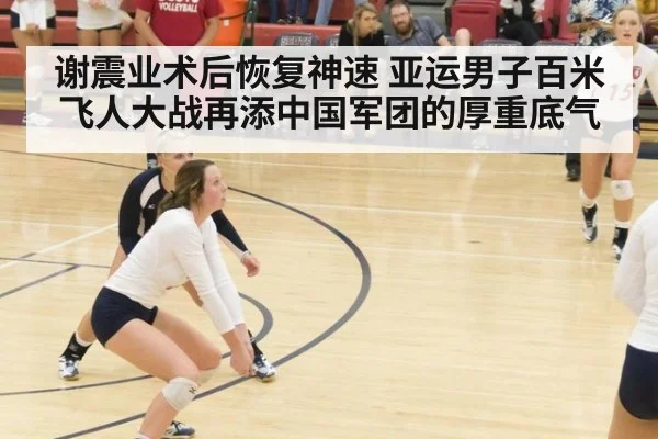 谢震业术后恢复神速 亚运男子百米飞人大战再添中国军团的厚重底气